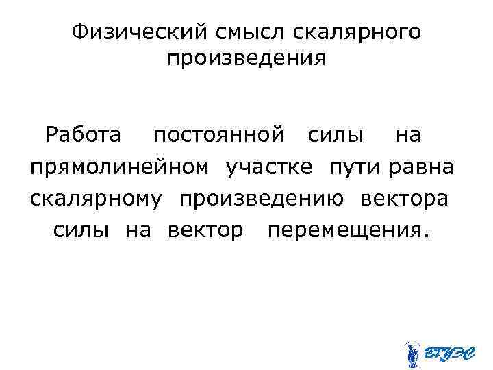 Физический смысл скалярного произведения Работа постоянной силы на прямолинейном участке пути равна скалярному произведению