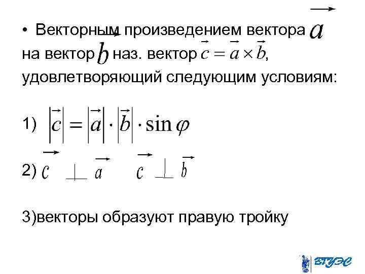  • Векторным произведением вектора на вектор наз. вектор , удовлетворяющий следующим условиям: 1)