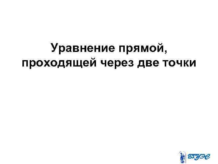 Уравнение прямой, проходящей через две точки 