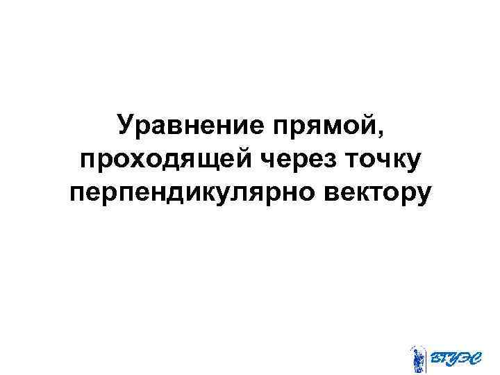 Уравнение прямой, проходящей через точку перпендикулярно вектору 