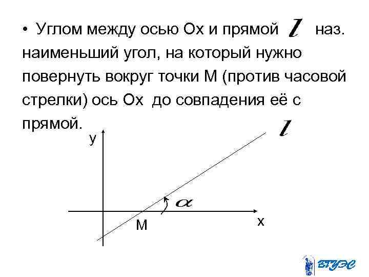  • Углом между осью Ох и прямой наз. наименьший угол, на который нужно