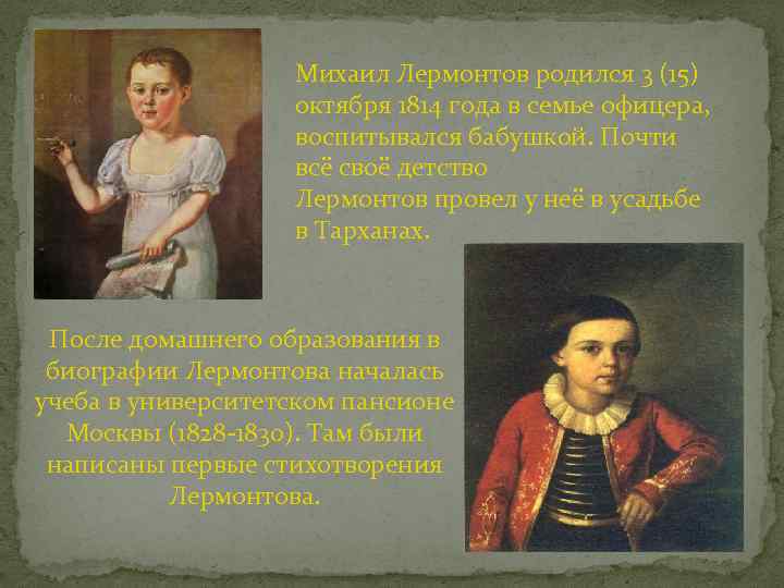 Михаил Лермонтов родился 3 (15) октября 1814 года в семье офицера, воспитывался бабушкой. Почти