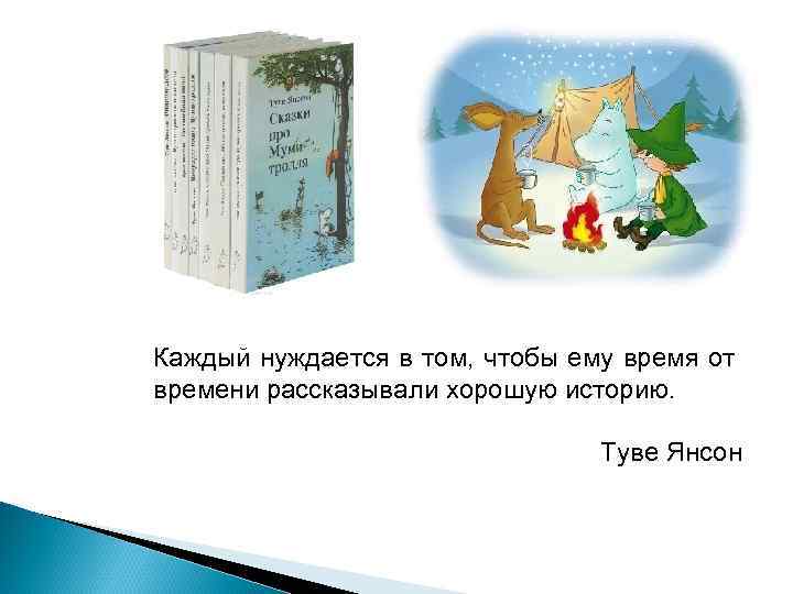 Каждый нуждается в том, чтобы ему время от времени рассказывали хорошую историю. Туве Янсон