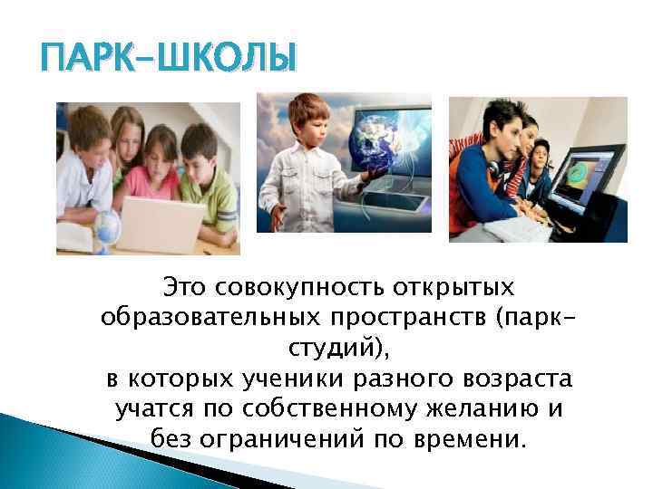 ПАРК-ШКОЛЫ Это совокупность открытых образовательных пространств (паркстудий), в которых ученики разного возраста учатся по