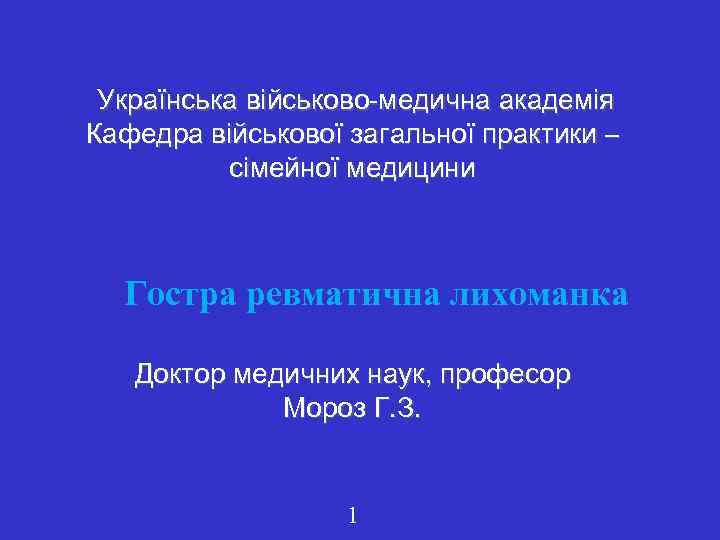  Українська військово-медична академія Кафедра військової загальної практики – сімейної медицини Гостра ревматична лихоманка