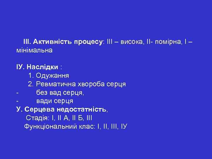  ІІІ. Активність процесу: ІІІ – висока, ІІ- помірна, І – мінімальна ІУ. Наслідки