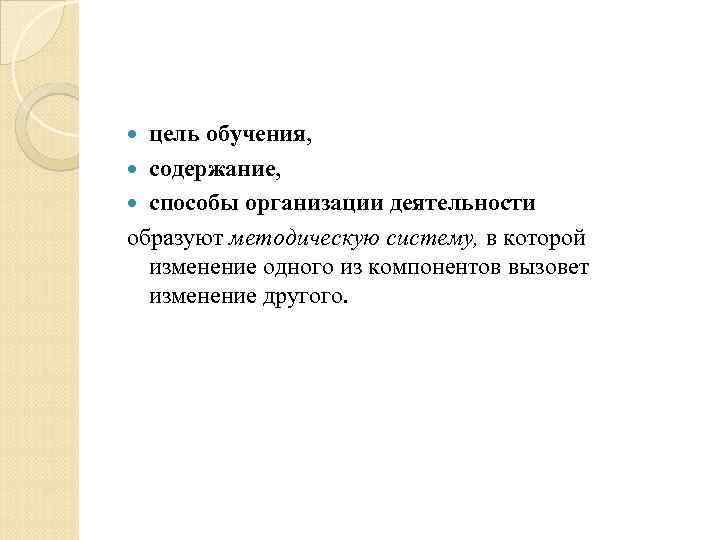 цель обучения, содержание, способы организации деятельности образуют методическую систему, в которой изменение одного из