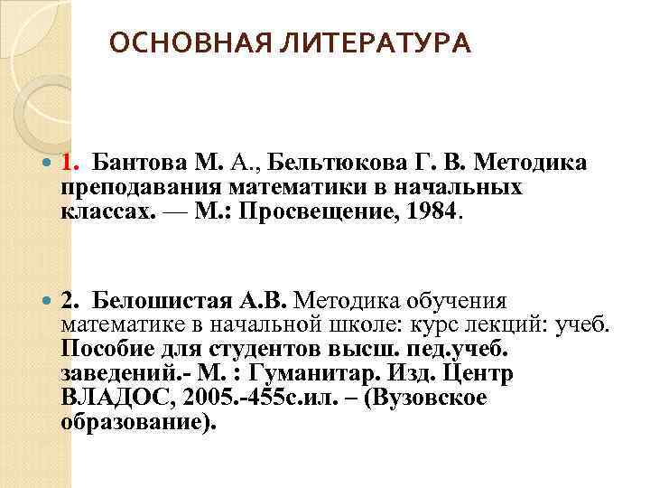 ОСНОВНАЯ ЛИТЕРАТУРА 1. Бантова М. А. , Бельтюкова Г. В. Методика преподавания математики в