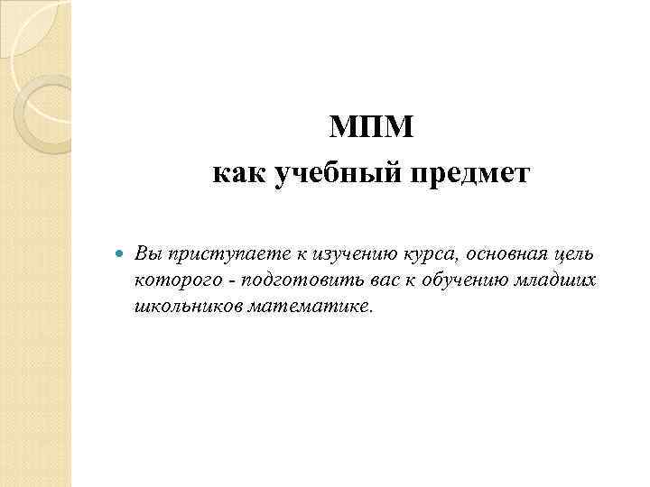 МПМ как учебный предмет Вы приступаете к изучению курса, основная цель которого - подготовить