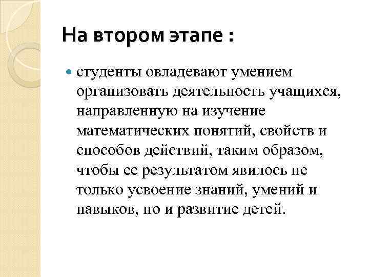 На втором этапе : студенты овладевают умением организовать деятельность учащихся, направленную на изучение математических