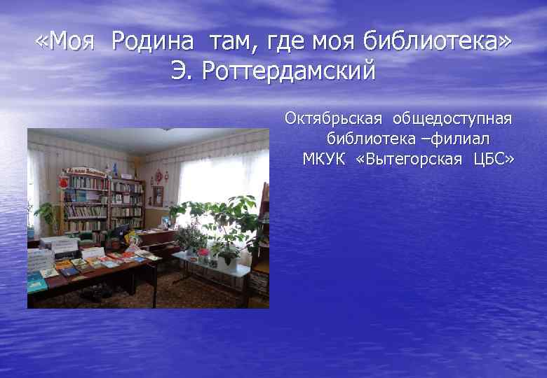  «Моя Родина там, где моя библиотека» Э. Роттердамский Октябрьская общедоступная библиотека –филиал МКУК