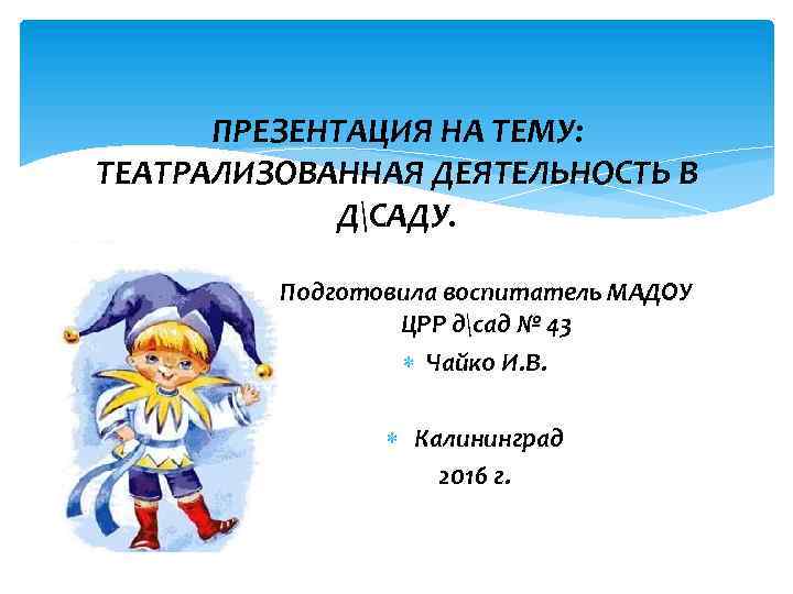 ПРЕЗЕНТАЦИЯ НА ТЕМУ: ТЕАТРАЛИЗОВАННАЯ ДЕЯТЕЛЬНОСТЬ В ДСАДУ. Подготовила воспитатель МАДОУ ЦРР дсад № 43