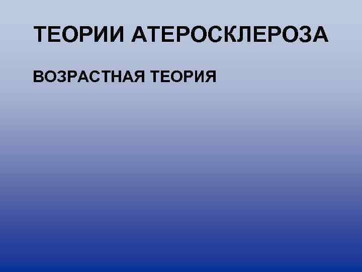 ТЕОРИИ АТЕРОСКЛЕРОЗА ВОЗРАСТНАЯ ТЕОРИЯ 