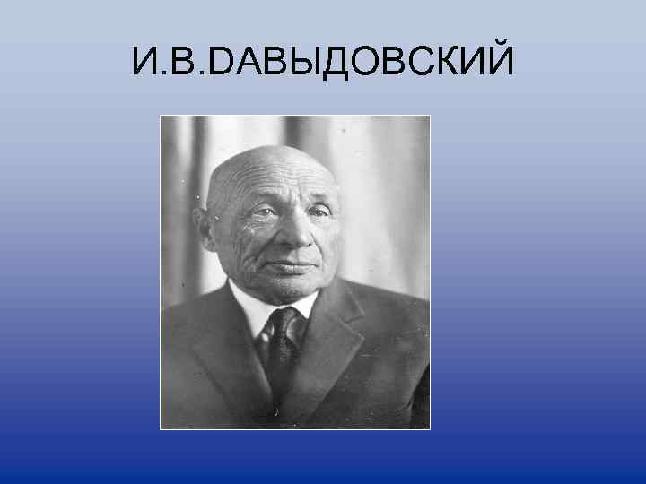 И. В. DAВЫДОВСКИЙ 