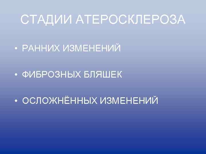 СТАДИИ АТЕРОСКЛЕРОЗА • РАННИХ ИЗМЕНЕНИЙ • ФИБРОЗНЫХ БЛЯШЕК • ОСЛОЖНЁННЫХ ИЗМЕНЕНИЙ 