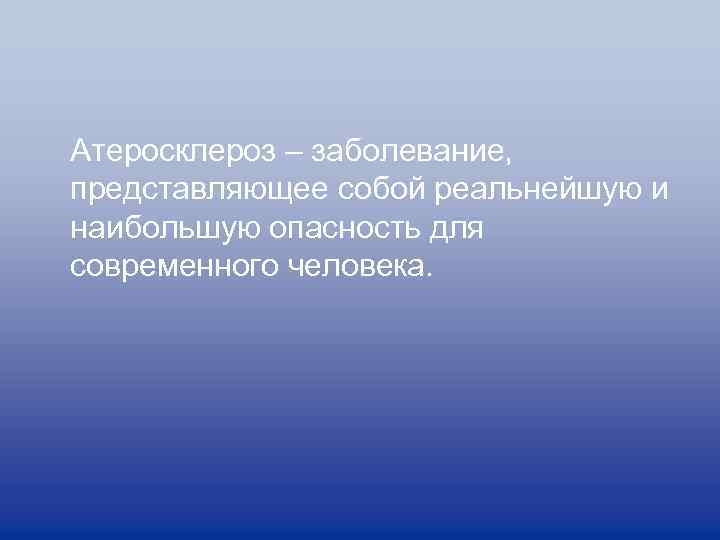 Атеросклероз – заболевание, представляющее собой реальнейшую и наибольшую опасность для современного человека. 
