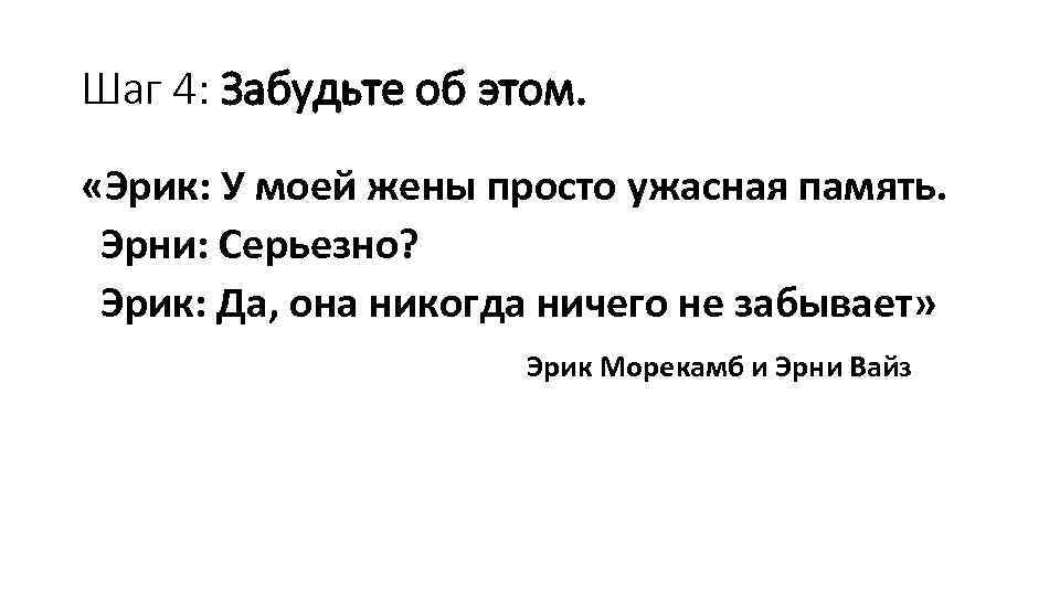 Шаг 4: Забудьте об этом. «Эрик: У моей жены просто ужасная память. Эрни: Серьезно?