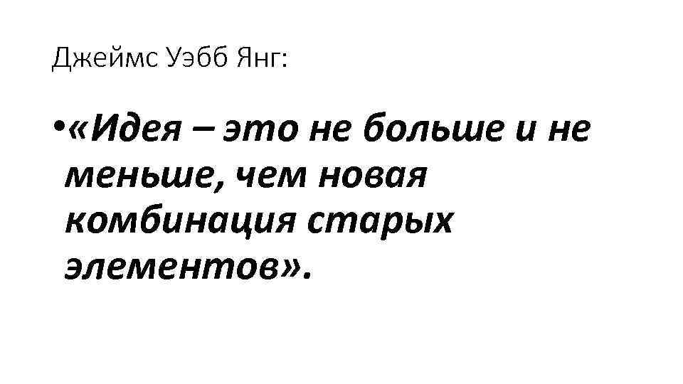Джеймс Уэбб Янг: • «Идея – это не больше и не меньше, чем новая