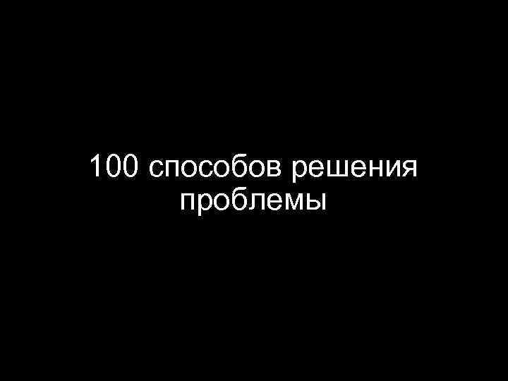 100 способов решения проблемы 