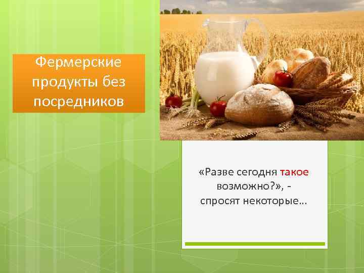 Фермерские продукты без посредников «Разве сегодня такое возможно? » , спросят некоторые… 