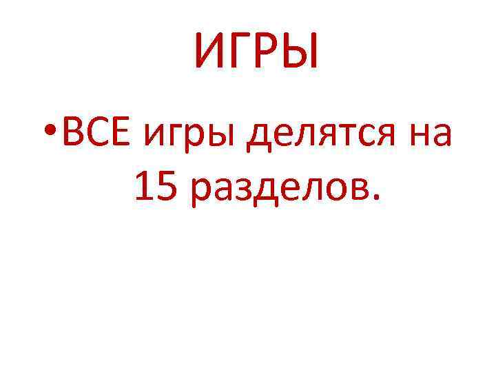 ИГРЫ • ВСЕ игры делятся на 15 разделов. 