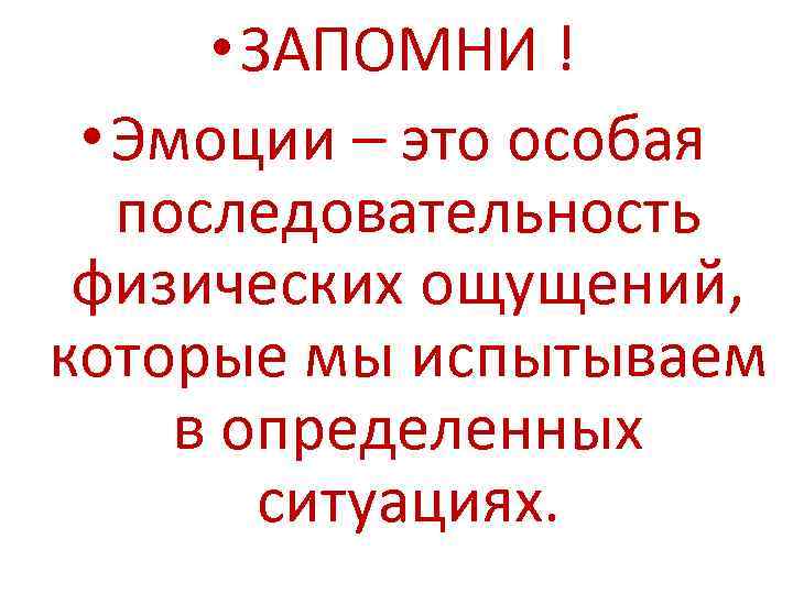  • ЗАПОМНИ ! • Эмоции – это особая последовательность физических ощущений, которые мы