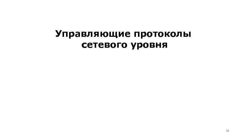 Управляющие протоколы сетевого уровня 38 