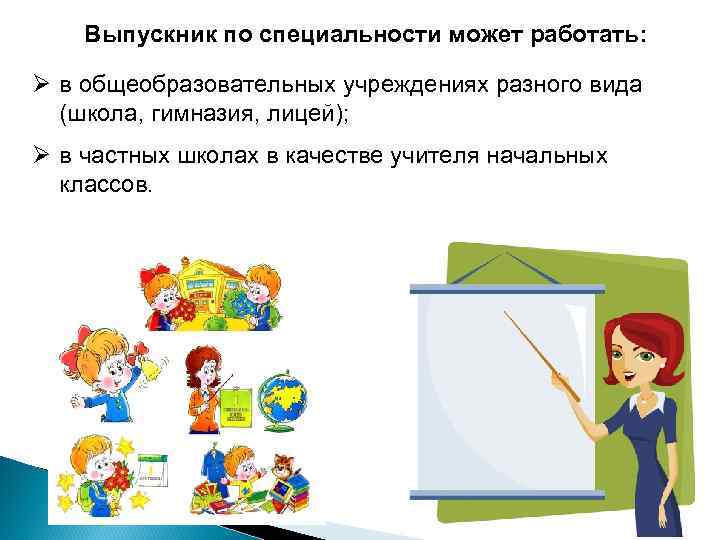 Выпускник по специальности может работать: Ø в общеобразовательных учреждениях разного вида (школа, гимназия, лицей);