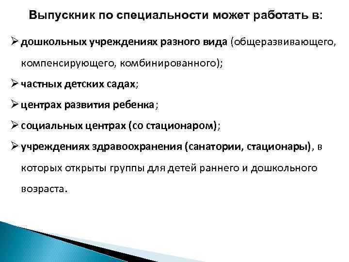 Выпускник по специальности может работать в: Ø дошкольных учреждениях разного вида (общеразвивающего, компенсирующего, комбинированного);