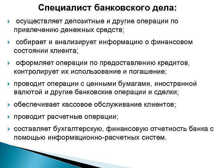 Специалист банковского дела: осуществляет депозитные и другие операции по привлечению денежных средств; собирает и