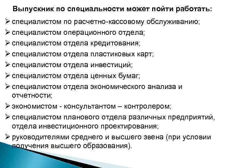 Выпускник по специальности может пойти работать: Ø специалистом по расчетно-кассовому обслуживанию; Ø специалистом операционного