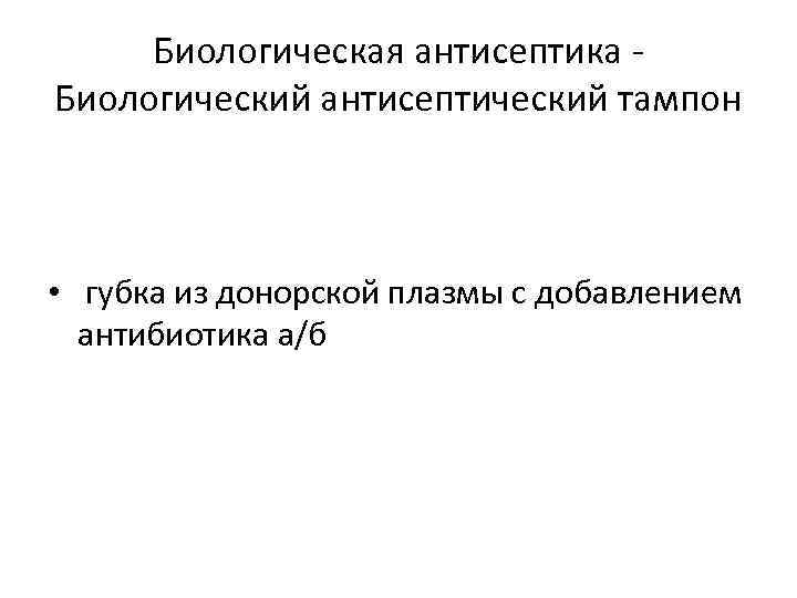 Биологическая антисептика Биологический антисептический тампон • губка из донорской плазмы с добавлением антибиотика а/б