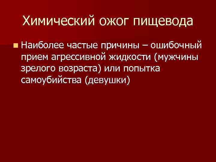 Химический ожог пищевода n Наиболее частые причины – ошибочный прием агрессивной жидкости (мужчины зрелого