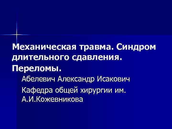 Механическая травма. Синдром длительного сдавления. Переломы. Абелевич Александр Исакович Кафедра общей хирургии им. А.