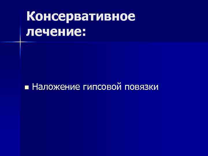 Консервативное лечение: n Наложение гипсовой повязки 