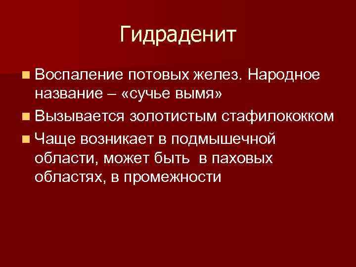 Гидраденит n Воспаление потовых желез. Народное название – «сучье вымя» n Вызывается золотистым стафилококком