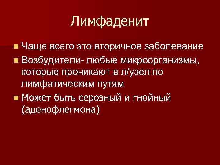 Лимфаденит n Чаще всего это вторичное заболевание n Возбудители любые микроорганизмы, которые проникают в
