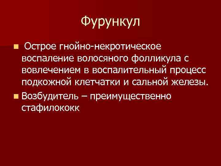Фурункул Острое гнойно-некротическое воспаление волосяного фолликула с вовлечением в воспалительный процесс подкожной клетчатки и