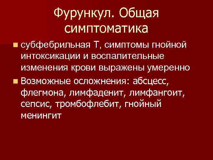 Фурункул. Общая симптоматика n субфебрильная Т, симптомы гнойной интоксикации и воспалительные изменения крови выражены