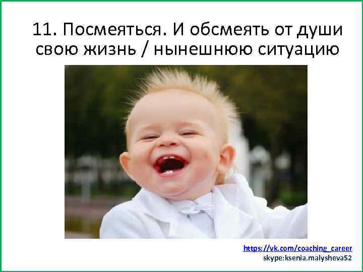 11. Посмеяться. (хотя бы минут 15) Заняться спортом. И обсмеять от души свою жизнь