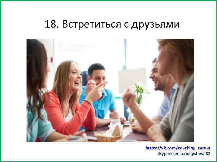 Заняться спортом (хотядрузьями 15) 18. Встретиться с бы минут https: //vk. com/coaching_career skype: ksenia.