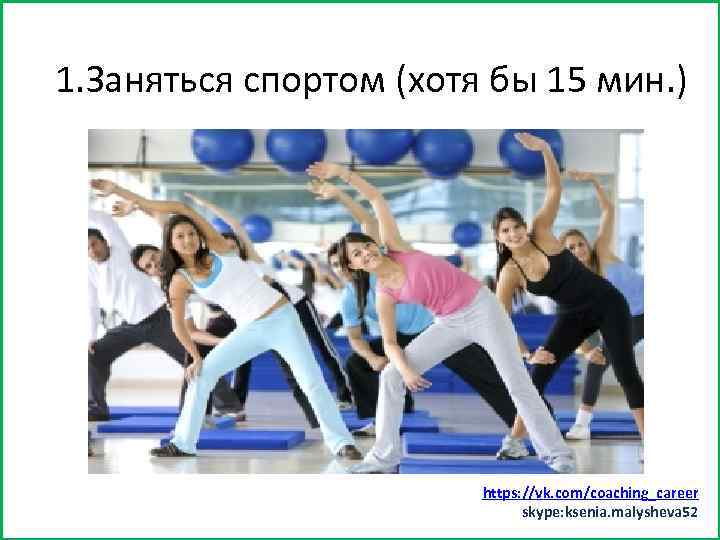 Заняться спортом (хотя бы минут 15) 1. Заняться спортом (хотя бы 15 мин. )