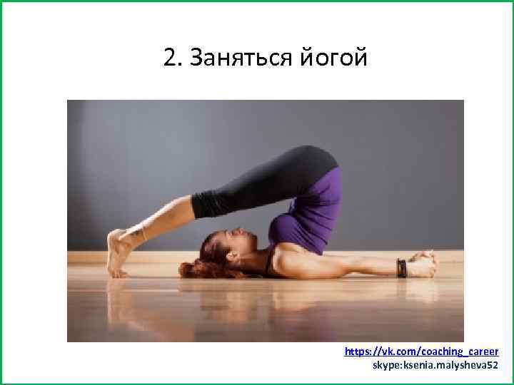 Заняться спортом (хотя бы минут 15) 2. Заняться йогой https: //vk. com/coaching_career skype: ksenia.