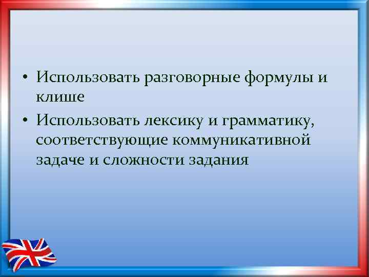  • Использовать разговорные формулы и клише • Использовать лексику и грамматику, соответствующие коммуникативной