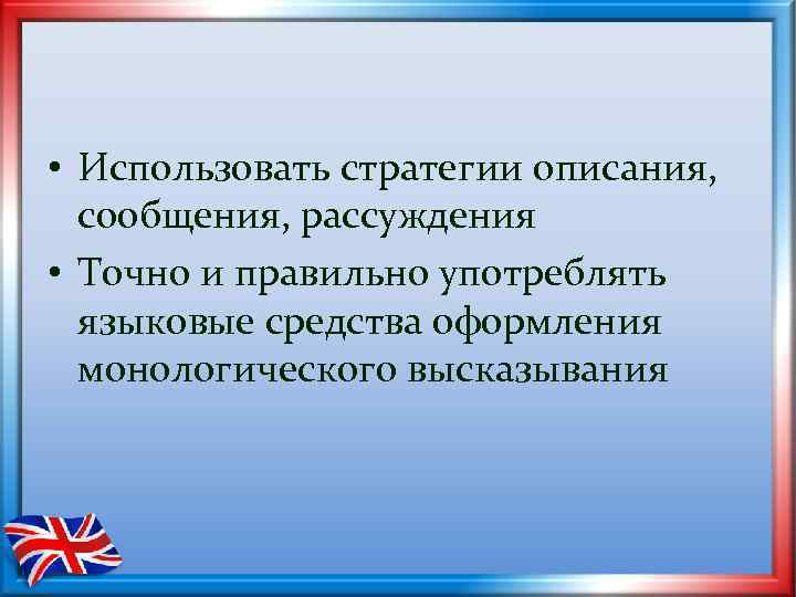  • Использовать стратегии описания, сообщения, рассуждения • Точно и правильно употреблять языковые средства