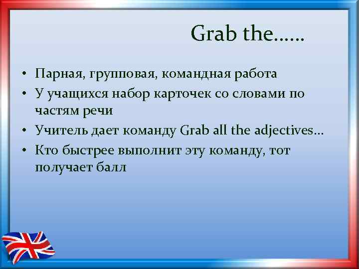 Grab the…… • Парная, групповая, командная работа • У учащихся набор карточек со словами