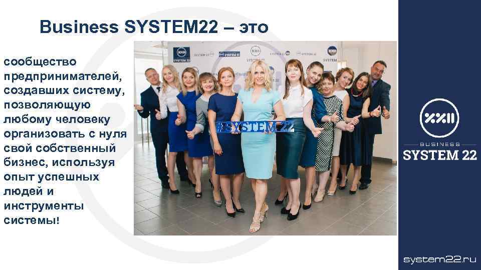 Business SYSTEM 22 – это сообщество предпринимателей, создавших систему, позволяющую любому человеку организовать с