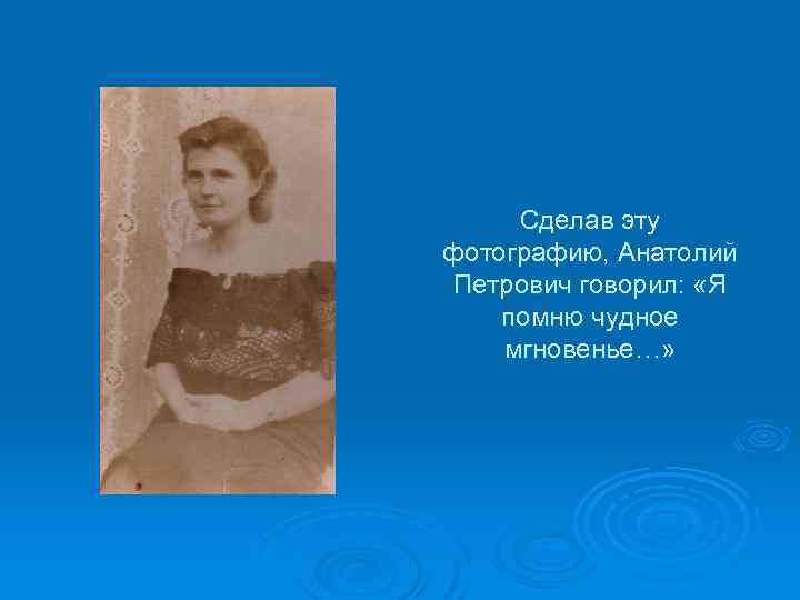 Сделав эту фотографию, Анатолий Петрович говорил: «Я помню чудное мгновенье…» 