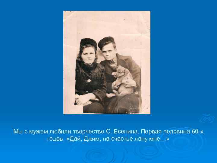 Мы с мужем любили творчество С. Есенина. Первая половина 60 -х годов. «Дай, Джим,