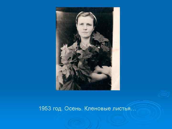 1953 год. Осень. Кленовые листья… 